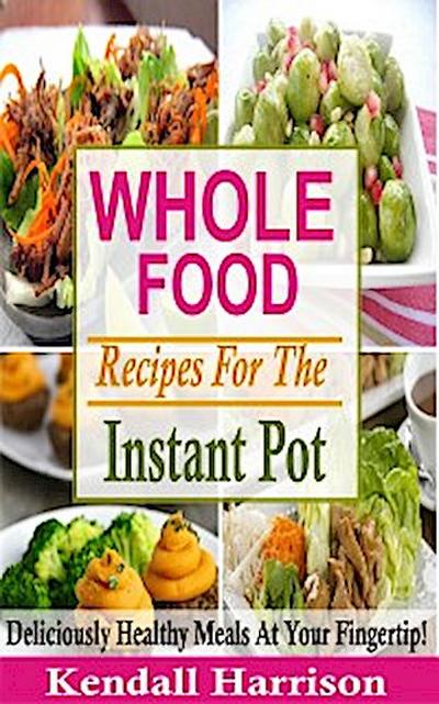 Whole Food Recipes For The Instant Pot (eBook, EPUB) - Kendall Harrison
