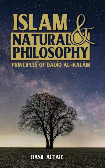Islam and Natural Philosophy: Principles of Daq&#299;q al-Kal&#257;m