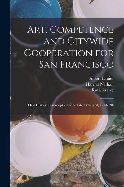 Art, Competence and Citywide Cooperation for San Francisco: Oral History Transcript / and Related Material, 1974-198