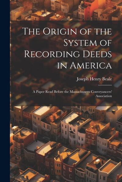The Origin of the System of Recording Deeds in America: A Paper Read Before the Massachusetts Conveyancers’ Association