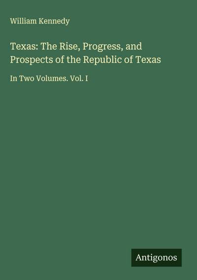 Texas: The Rise, Progress, and Prospects of the Republic of Texas