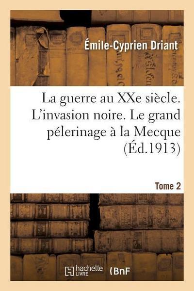 La Guerre Au Xxe Siècle. l’Invasion Noire. Le Grand Pélerinage À La Mecque Tome 2
