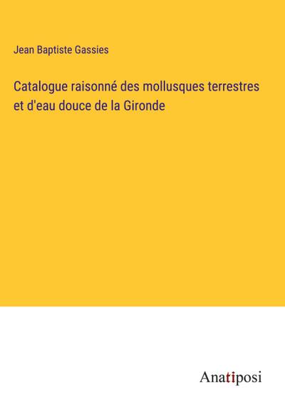 Catalogue raisonné des mollusques terrestres et d’eau douce de la Gironde