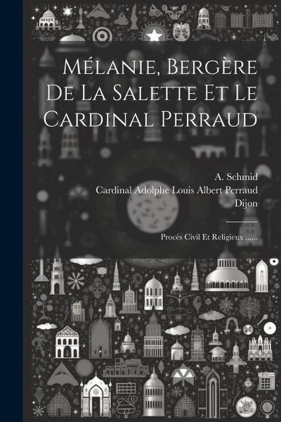 Mélanie, Bergère De La Salette Et Le Cardinal Perraud: Procès Civil Et Religieux ......
