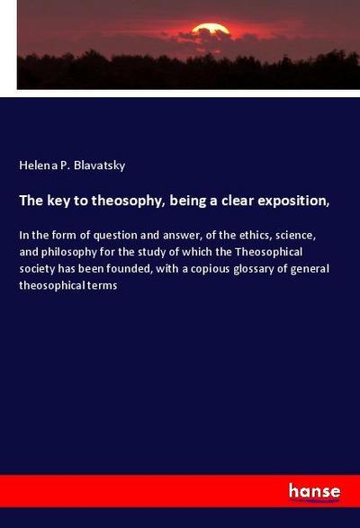 The key to theosophy, being a clear exposition