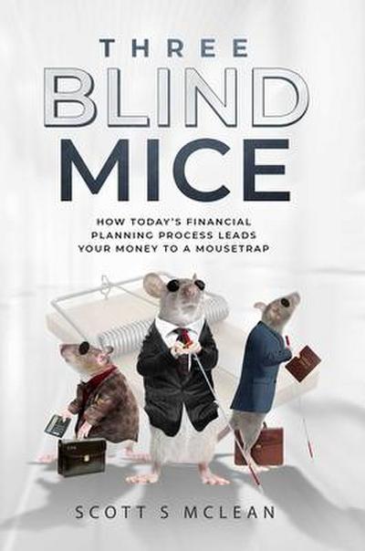 Three Blind Mice: How Today’s Financial Planning Process Leads Your Money to a Mousetrap