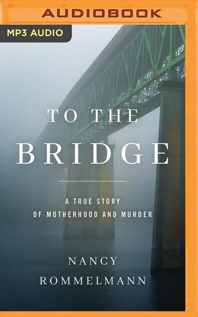 To the Bridge: A True Story of Motherhood and Murder