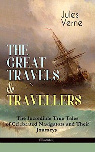 THE GREAT TRAVELS & TRAVELLERS - The Incredible True Tales of Celebrated Navigators and Their Journeys (Illustrated)