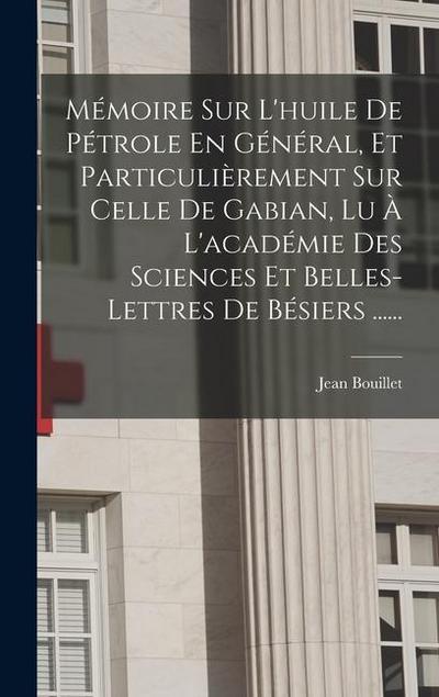 Mémoire Sur L’huile De Pétrole En Général, Et Particulièrement Sur Celle De Gabian, Lu À L’académie Des Sciences Et Belles-lettres De Bésiers ......