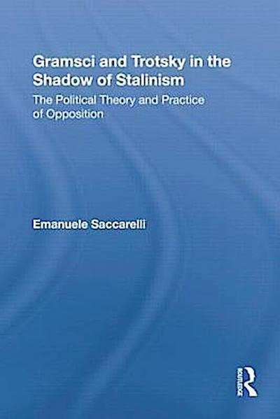 Gramsci and Trotsky in the Shadow of Stalinism: The Political Theory and Practice of Opposition (Studies in Philosophy) - Emanuele Saccarelli