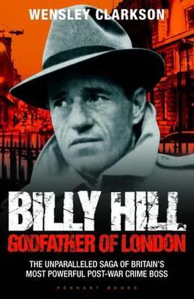 Billy Hill: Godfather of London - The Unparalleled Saga of Britain’s Most Powerful Post-War Crime Boss