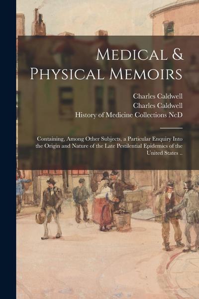 Medical & Physical Memoirs: Containing, Among Other Subjects, a Particular Enquiry Into the Origin and Nature of the Late Pestilential Epidemics o
