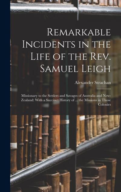 Remarkable Incidents in the Life of the Rev. Samuel Leigh: Missionary to the Settlers and Savages of Australia and New-Zealand: With a Succinct Histor