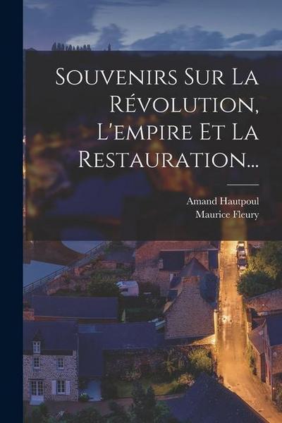 Souvenirs Sur La Révolution, L’empire Et La Restauration...