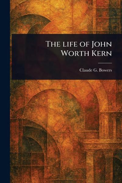 The Life of John Worth Kern