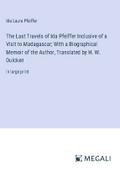 The Last Travels of Ida Pfeiffer Inclusive of a Visit to Madagascar; With a Biographical Memoir of the Author, Translated by H. W. Dulcken