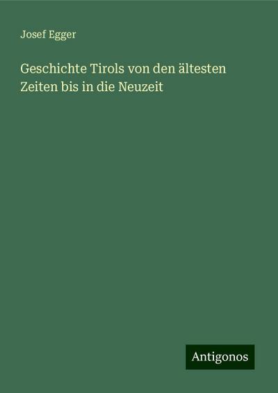 Egger, J: Geschichte Tirols von den ältesten Zeiten bis in d