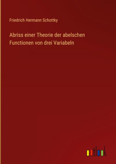 Abriss einer Theorie der abelschen Functionen von drei Variabeln