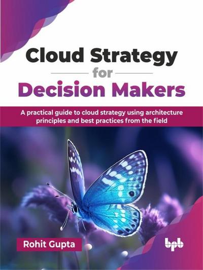 Cloud Strategy for Decision Makers: A practical guide to cloud strategy using architecture principles and best practices from the field