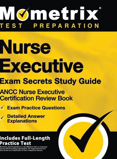 Nurse Executive Exam Secrets Study Guide - Ancc Nurse Executive Certification Review Book, Exam Practice Questions, Detailed Answer Explanations