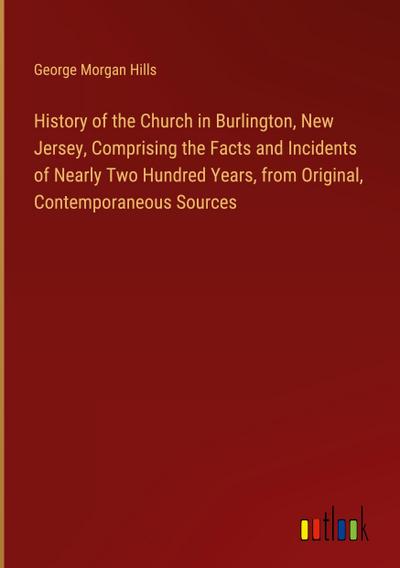 History of the Church in Burlington, New Jersey, Comprising the Facts and Incidents of Nearly Two Hundred Years, from Original, Contemporaneous Sources