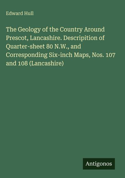 The Geology of the Country Around Prescot, Lancashire. Descripition of Quarter-sheet 80 N.W., and Corresponding Six-inch Maps, Nos. 107 and 108 (Lancashire)