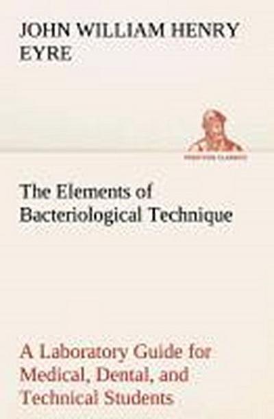 The Elements of Bacteriological Technique A Laboratory Guide for Medical, Dental, and Technical Students. Second Edition Rewritten and Enlarged.