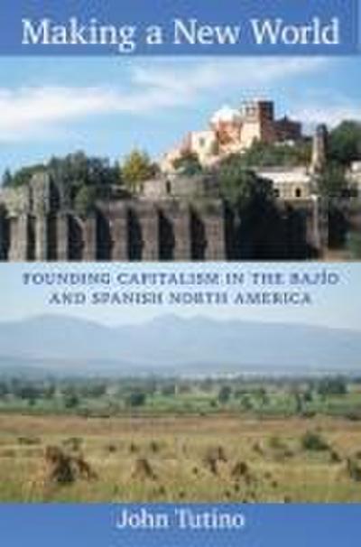 Making a New World: Founding Capitalism in the Bajío and Spanish North America