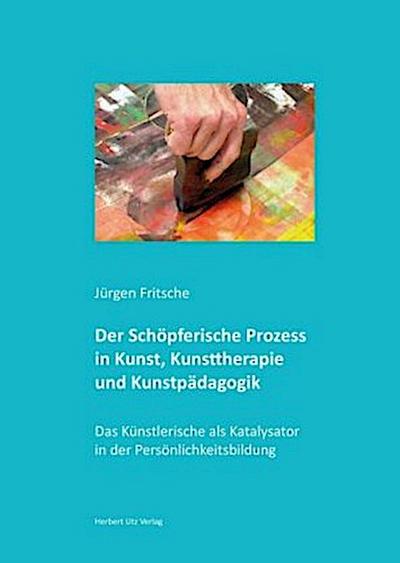 Der Schöpferische Prozess in Kunst, Kunsttherapie und Kunstpädagogik