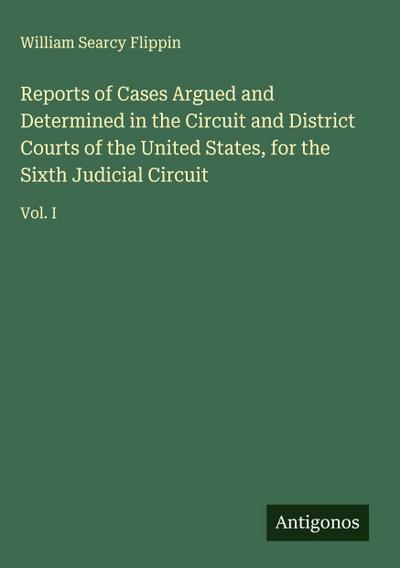 Reports of Cases Argued and Determined in the Circuit and District Courts of the United States, for the Sixth Judicial Circuit