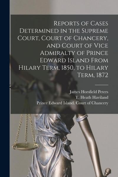 Reports of Cases Determined in the Supreme Court, Court of Chancery, and Court of Vice Admiralty of Prince Edward Island From Hilary Term, 1850, to Hi