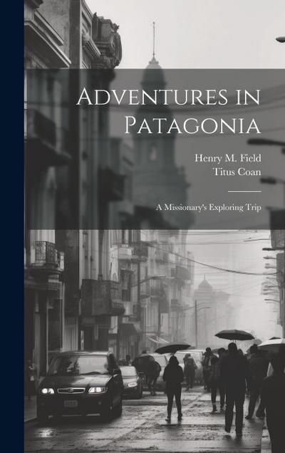 Adventures in Patagonia; a Missionary’s Exploring Trip