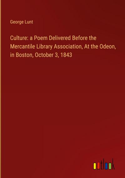 Culture: a Poem Delivered Before the Mercantile Library Association, At the Odeon, in Boston, October 3, 1843
