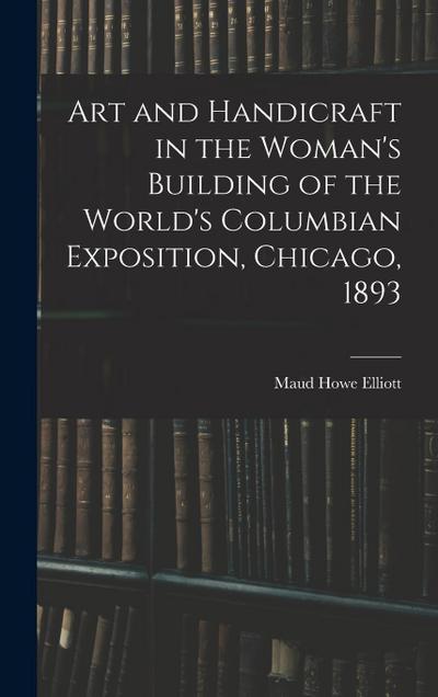 Art and Handicraft in the Woman’s Building of the World’s Columbian Exposition, Chicago, 1893