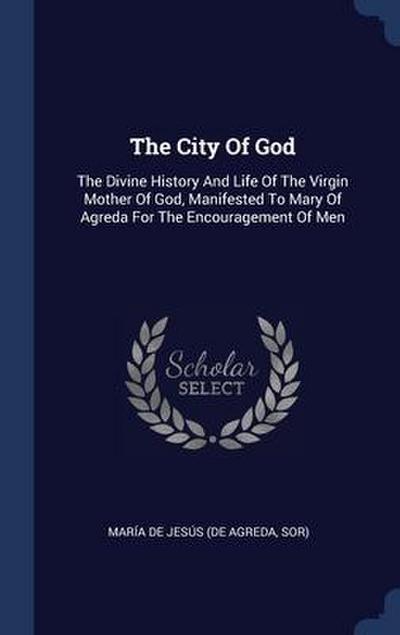The City Of God: The Divine History And Life Of The Virgin Mother Of God, Manifested To Mary Of Agreda For The Encouragement Of Men