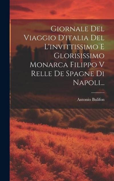 Giornale Del Viaggio D’italia Del L’invittissimo E Glorisissimo Monarca Filippo V Relle De Spagne Di Napoli...