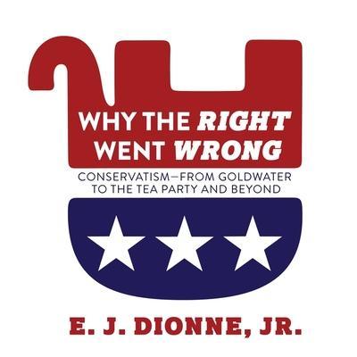 Why the Right Went Wrong Lib/E: Conservatism from Goldwater to the Tea Party and Beyond
