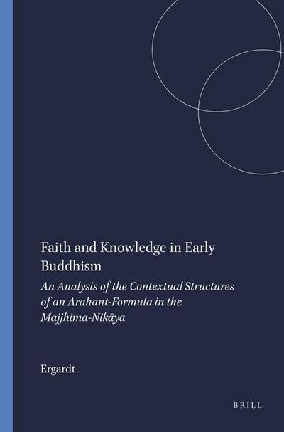 Faith and Knowledge in Early Buddhism: An Analysis of the Contextual Structures of an Arahant-Formula in the Majjhima-Nik&#257;ya