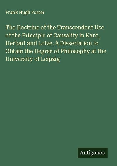 The Doctrine of the Transcendent Use of the Principle of Causality in Kant, Herbart and Lotze. A Dissertation to Obtain the Degree of Philosophy at the University of Leipzig