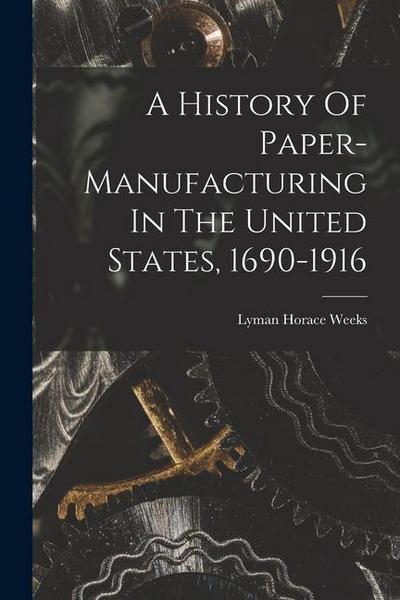 A History Of Paper-manufacturing In The United States, 1690-1916