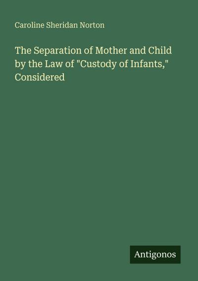 The Separation of Mother and Child by the Law of "Custody of Infants," Considered