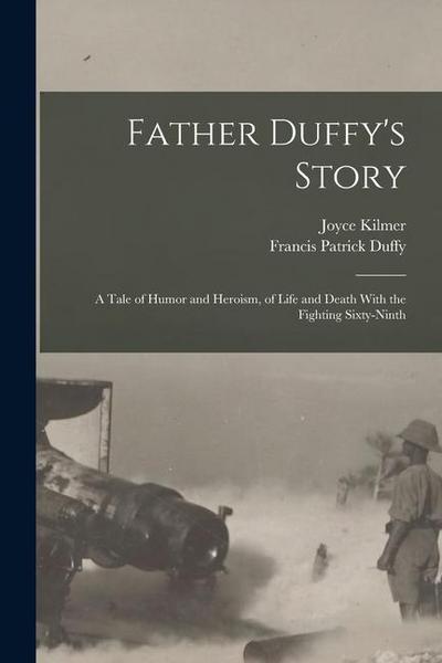 Father Duffy’s Story; a Tale of Humor and Heroism, of Life and Death With the Fighting Sixty-ninth