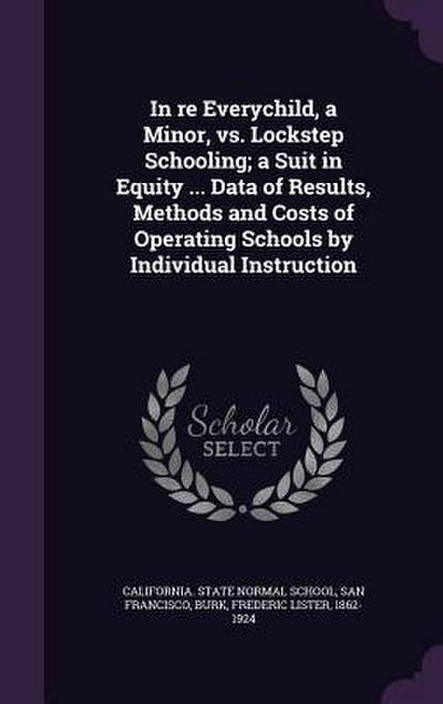In re Everychild, a Minor, vs. Lockstep Schooling; a Suit in Equity ... Data of Results, Methods and Costs of Operating Schools by Individual Instruction