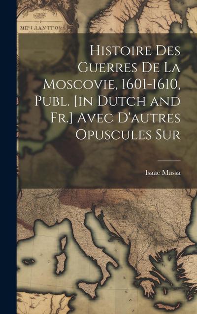Histoire des Guerres de la Moscovie, 1601-1610, Publ. [in Dutch and Fr.] Avec D’autres Opuscules Sur