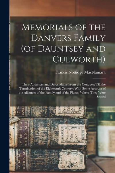 Memorials of the Danvers Family (of Dauntsey and Culworth): Their Ancestors and Descendants From the Conquest Till the Termination of the Eighteenth C