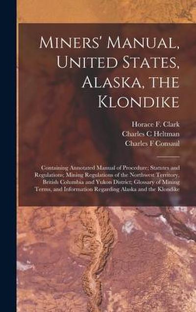 Miners’ Manual, United States, Alaska, the Klondike [microform]: Containing Annotated Manual of Procedure; Statutes and Regulations; Mining Regulation