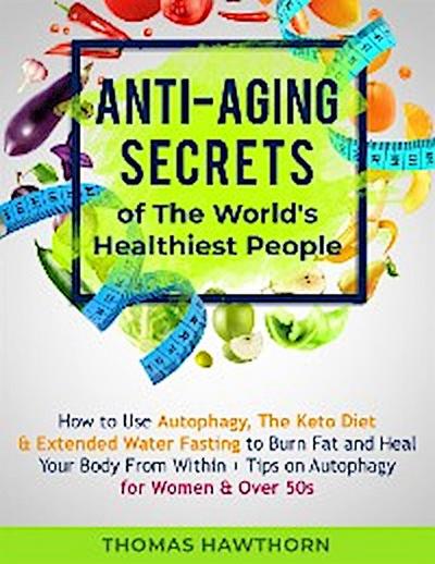 Anti-Aging Secrets of The World’s Healthiest People: How to Use Autophagy, The Keto Diet & Extended Water Fasting to Burn Fat and Heal Your Body From Within + Tips on Autophagy for Women & Over 50s