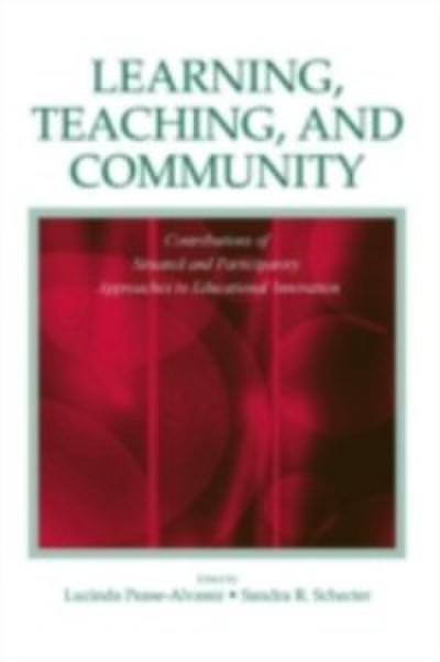 Learning, Teaching, and Community : Contributions of Situated and Participatory Approaches to Educational Innovation