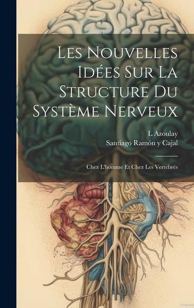 Les Nouvelles Idées Sur La Structure Du Système Nerveux: Chez L’homme Et Chez Les Vertébrés