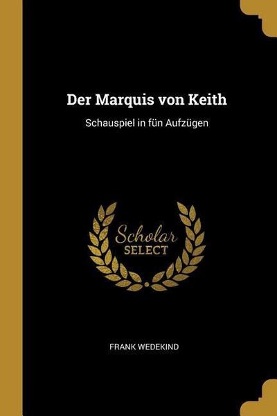 Der Marquis von Keith: Schauspiel in fün Aufzügen